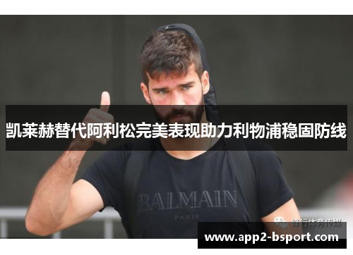 凯莱赫替代阿利松完美表现助力利物浦稳固防线