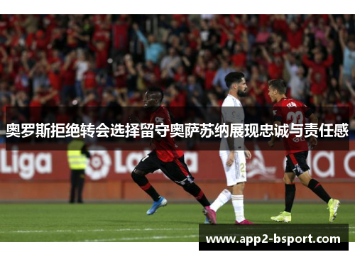 奥罗斯拒绝转会选择留守奥萨苏纳展现忠诚与责任感