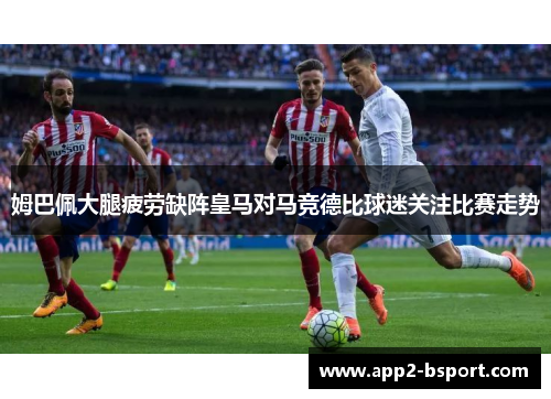 姆巴佩大腿疲劳缺阵皇马对马竞德比球迷关注比赛走势