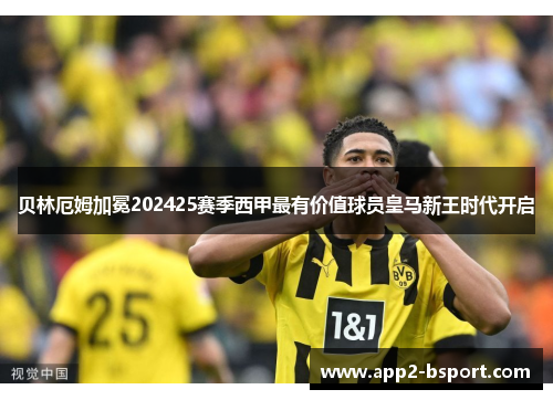 贝林厄姆加冕202425赛季西甲最有价值球员皇马新王时代开启 贝林厄姆加冕202425赛季西甲最有价值球员皇马新王时代开启