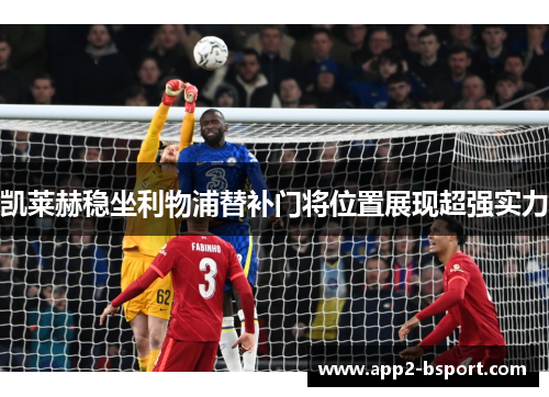 凯莱赫稳坐利物浦替补门将位置展现超强实力