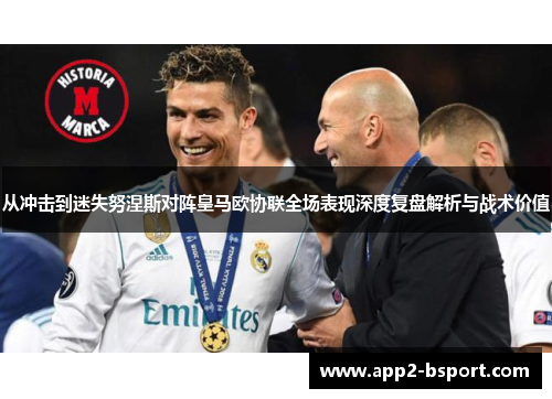 从冲击到迷失努涅斯对阵皇马欧协联全场表现深度复盘解析与战术价值
