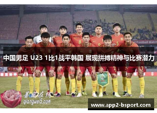 中国男足 U23 1比1战平韩国 展现拼搏精神与比赛潜力