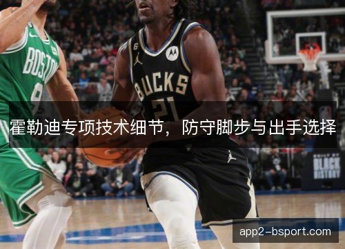 霍勒迪专项技术细节,防守脚步与出手选择 霍勒迪专项技术细节,防守脚步与出手选择